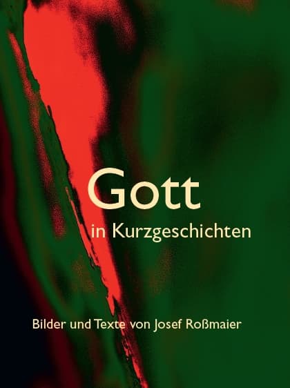 Gott in Kurzgeschichten – Bilder und Texte von Josef Roßmaier, Kunstverlag Josef Fink, ISBN 978-3-95976-354-7