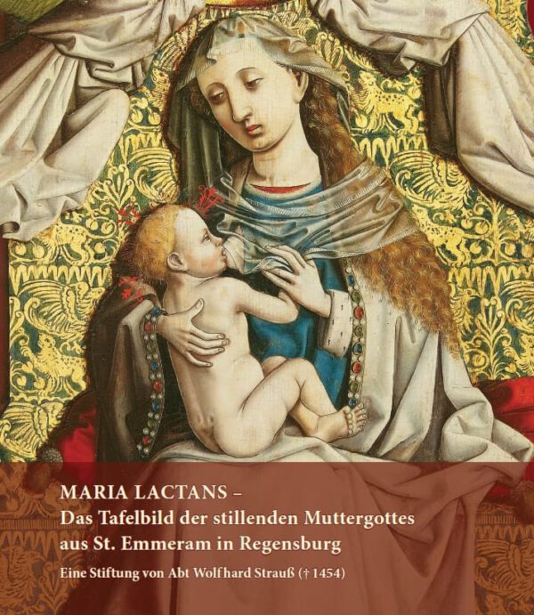 MARIA LACTANS – Das Tafelbild der stillenden Muttergottes aus St. Emmeram in Regensburg. Eine Stiftung von Abt Wolfhard Strauß († 1454), Kunstverlag Josef Fink, ISBN 978-3-95976-424-7