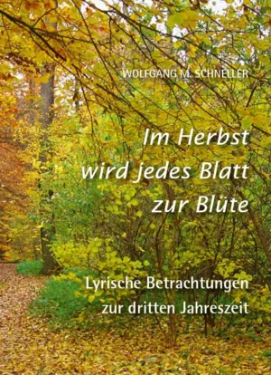 Im Herbst wird jedes Blatt zur Blüte – Lyrische Betrachtungen zur dritten Jahreszeit, Kunstverlag Josef Fink, ISBN 978-3-95976-510-7