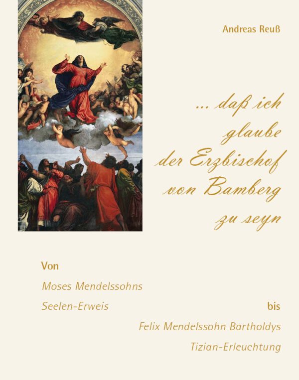 „... daß ich glaube der Erzbischof von Bamberg zu seyn“ – Von Moses Mendelssohns Seelen-Erweis bis Felix Mendelssohn Bartholdys Tizian-Erleuchtung, Kunstverlag Josef Fink, ISBN 978-3-95976-521-3