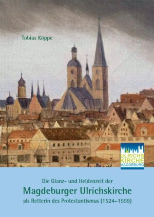 Die Glanz- und Heldenzeit der Magdeburger Ulrichskirche als Retterin des Protestantismus (1524–1559), Kunstverlag Josef Fink, ISBN 978-3-95976-524-4