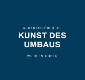 Wilhelm Huber, Gedanken über die Kunst des Umbaus, Kunstverlag Josef Fink, ISBN 978-3-95976-563-3