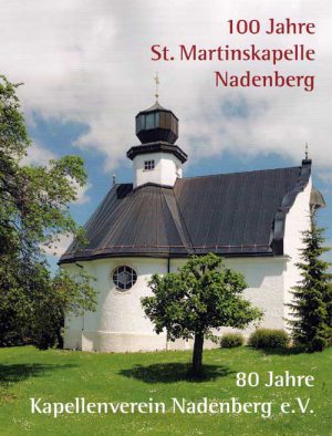 100 Jahre St. Martinskapelle Nadenberg. 80 Jahre Kapellenverein Nadenberg e. V.