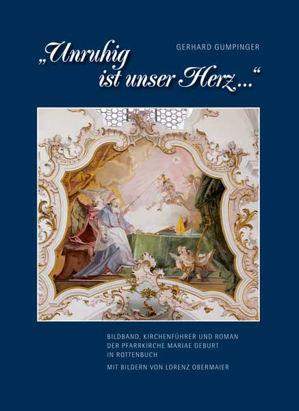 "Unruhig ist unser Herz …" – Bildband, Kirchenführer und Roman der Pfarrkirche Mariae Geburt in Rottenbuch
